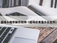 玉田连线小程序制作软件（连线应用是什么软件）