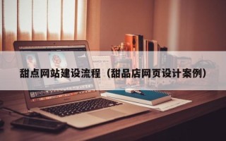 玉田甜点网站建设流程（甜品店网页设计案例）