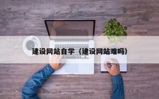 玉田建设网站自学（建设网站难吗）