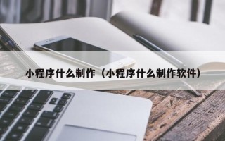 玉田小程序什么制作（小程序什么制作软件）