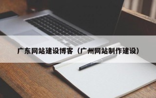玉田广东网站建设博客（广州网站制作建设）