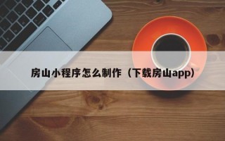 玉田房山小程序怎么制作（下载房山app）