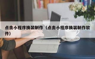 玉田点击小程序换装制作（点击小程序换装制作软件）