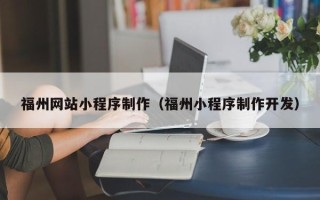 玉田福州网站小程序制作（福州小程序制作开发）