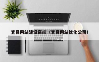 玉田宜昌网站建设高端（宜昌网站优化公司）
