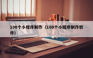 玉田100个小程序制作（100个小程序制作软件）