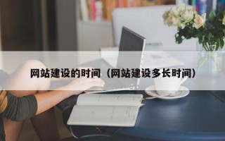 玉田网站建设的时间（网站建设多长时间）